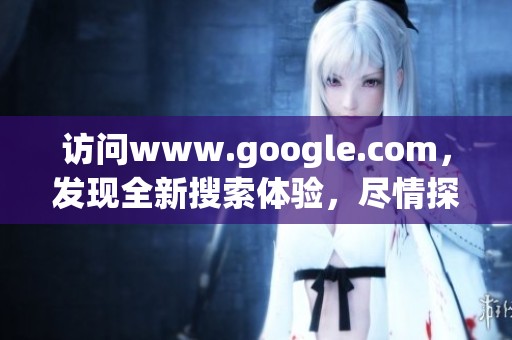访问www.google.com，发现全新搜索体验，尽情探索互联网的世界。