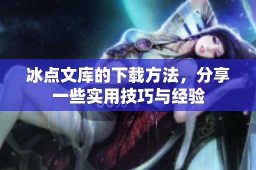 冰点文库的下载方法，分享一些实用技巧与经验
