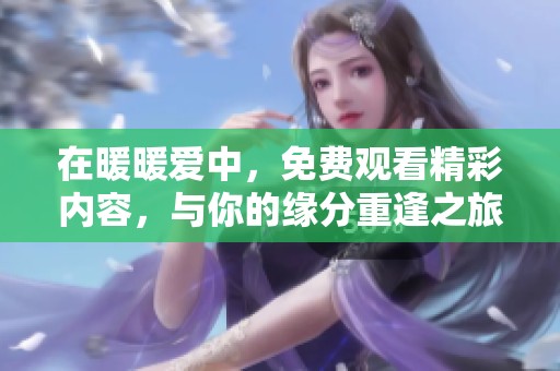 在暖暖爱中，免费观看精彩内容，与你的缘分重逢之旅即将开始