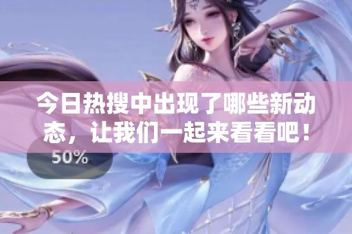 今日热搜中出现了哪些新动态，让我们一起来看看吧！