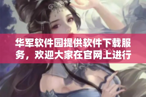华军软件园提供软件下载服务，欢迎大家在官网上进行下载体验