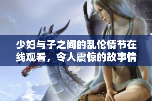 少妇与子之间的乱伦情节在线观看，令人震惊的故事情感交织。