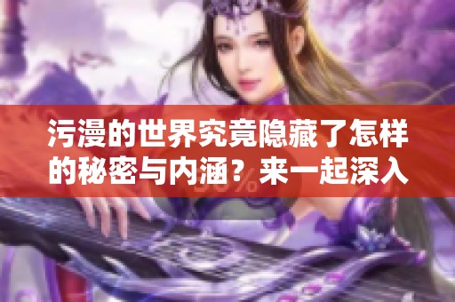 污漫的世界究竟隐藏了怎样的秘密与内涵？来一起深入探讨污漫这一现象吧！