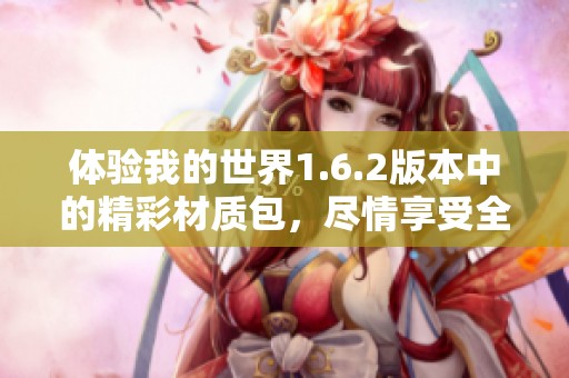 体验我的世界1.6.2版本中的精彩材质包，尽情享受全新视觉盛宴