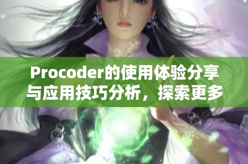 Procoder的使用体验分享与应用技巧分析，探索更多可能性与功能优势