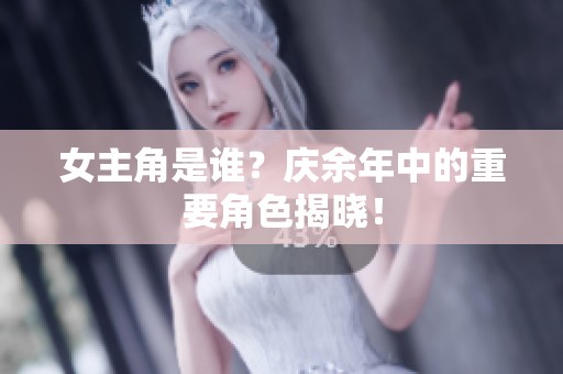 女主角是谁？庆余年中的重要角色揭晓！
