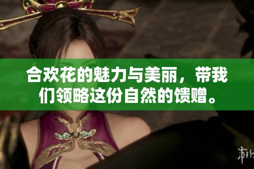 合欢花的魅力与美丽，带我们领略这份自然的馈赠。