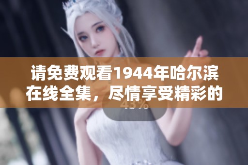 请免费观看1944年哈尔滨在线全集，尽情享受精彩的故事情节！