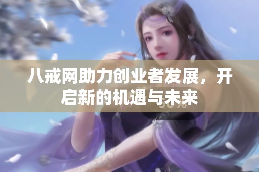 八戒网助力创业者发展，开启新的机遇与未来