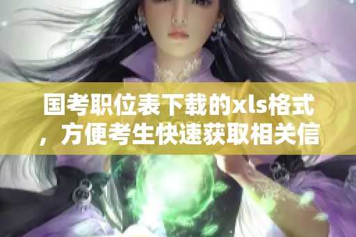 国考职位表下载的xls格式，方便考生快速获取相关信息