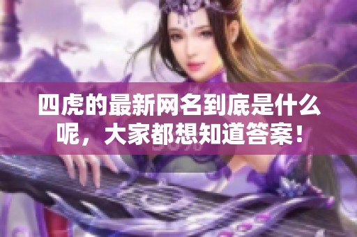 四虎的最新网名到底是什么呢，大家都想知道答案！