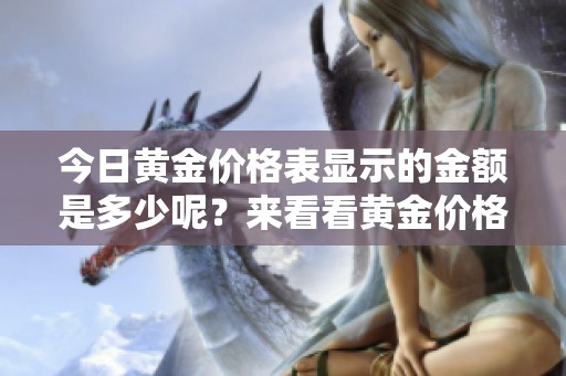 今日黄金价格表显示的金额是多少呢？来看看黄金价格今天的情况吧！