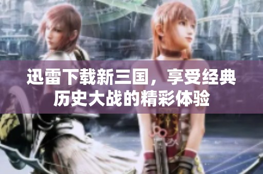 迅雷下载新三国，享受经典历史大战的精彩体验
