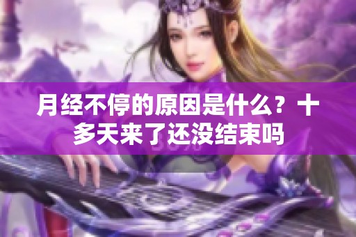 月经不停的原因是什么？十多天来了还没结束吗