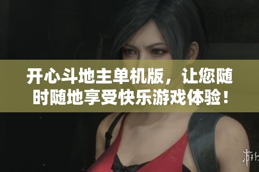 开心***单机版，让您随时随地享受快乐游戏体验！