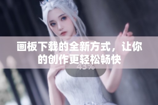 画板下载的全新方式，让你的创作更轻松畅快