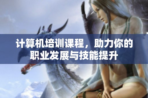 计算机培训课程，助力你的职业发展与技能提升