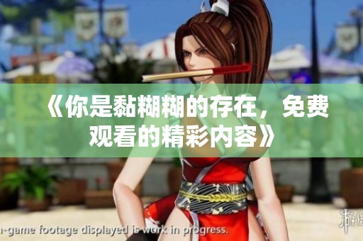 《你是黏糊糊的存在，免费观看的精彩内容》