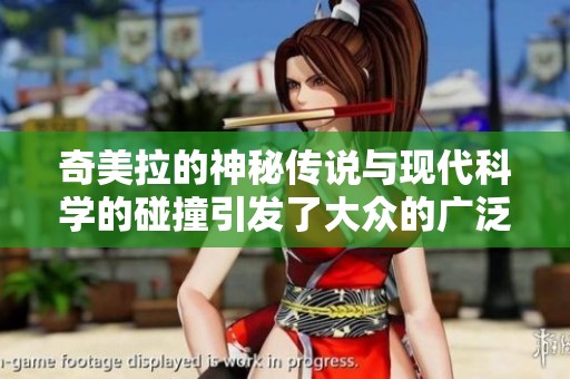 奇美拉的神秘传说与现代科学的碰撞引发了大众的广泛关注与讨论