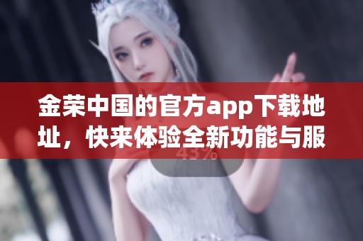 金荣中国的官方app下载地址，快来体验全新功能与服务！