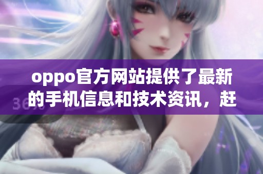 oppo官方网站提供了最新的手机信息和技术资讯，赶快访问体验吧！