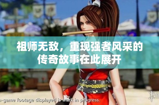 祖师无敌，重现强者风采的传奇故事在此展开