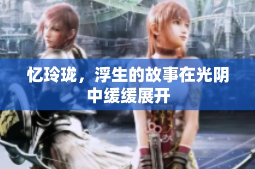 忆玲珑，浮生的故事在光阴中缓缓展开