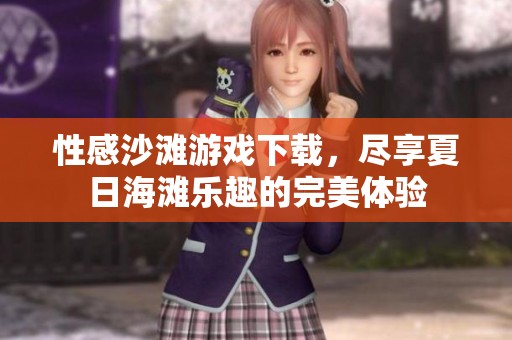 性感沙滩游戏下载，尽享夏日海滩乐趣的完美体验