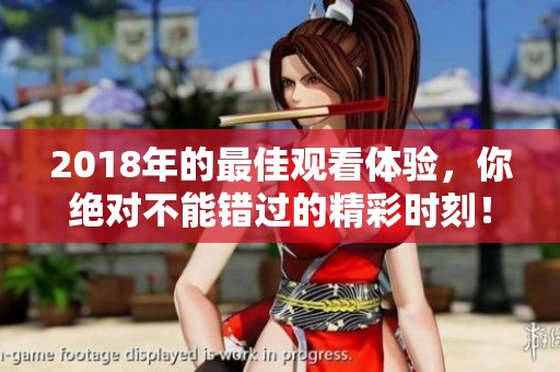 2018年的最佳观看体验，你绝对不能错过的精彩时刻！