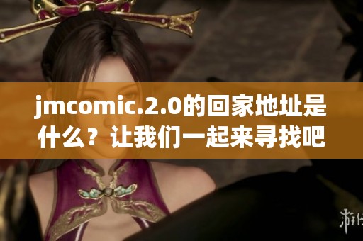 jmcomic.2.0的回家地址是什么？让我们一起来寻找吧！