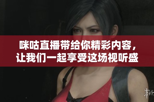 咪咕直播带给你精彩内容，让我们一起享受这场视听盛宴