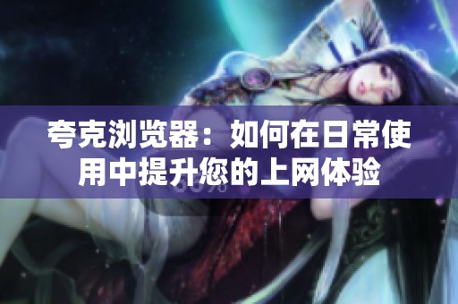 夸克浏览器：如何在日常使用中提升您的上网体验
