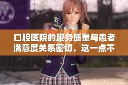 口腔医院的服务质量与患者满意度关系密切，这一点不容忽视