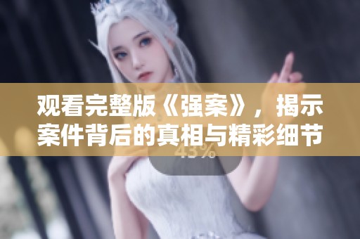 观看完整版《强案》，揭示案件背后的真相与精彩细节