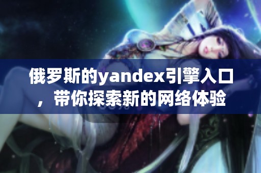 俄罗斯的yandex引擎入口，带你探索新的网络体验