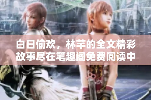 白日偷欢，林芊的全文精彩故事尽在笔趣阁免费阅读中！
