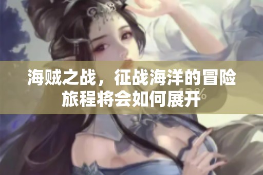 海贼之战，征战海洋的冒险旅程将会如何展开