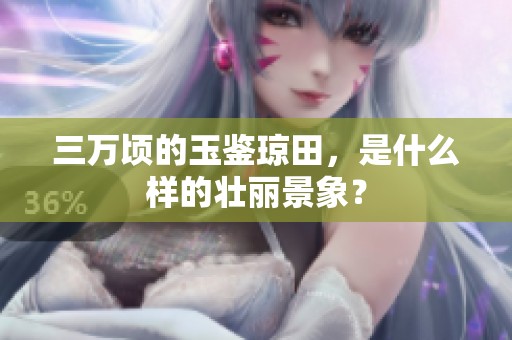 三万顷的玉鉴琼田，是什么样的壮丽景象？