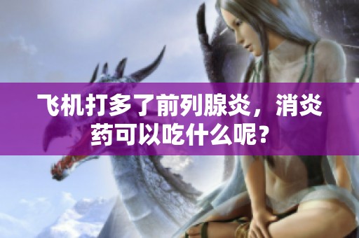 飞机打多了前列腺炎，消炎药可以吃什么呢？