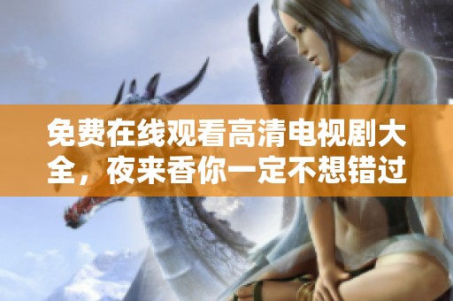 免费在线观看高清电视剧大全，夜来香你一定不想错过