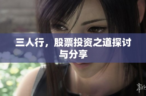 三人行，股票投资之道探讨与分享