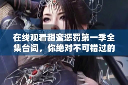 在线观看甜蜜惩罚第一季全集台词，你绝对不可错过的精彩内容！