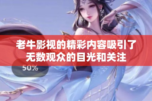 老牛影视的精彩内容吸引了无数观众的目光和关注