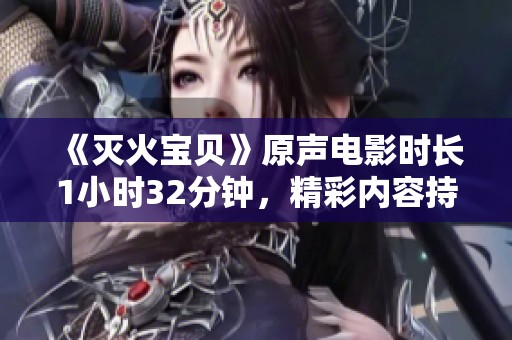 《灭火宝贝》原声电影时长1小时32分钟，精彩内容持续吸引观众的目光。
