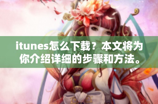 itunes怎么下载？本文将为你介绍详细的步骤和方法。