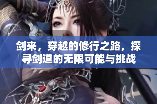 剑来，穿越的修行之路，探寻剑道的无限可能与挑战