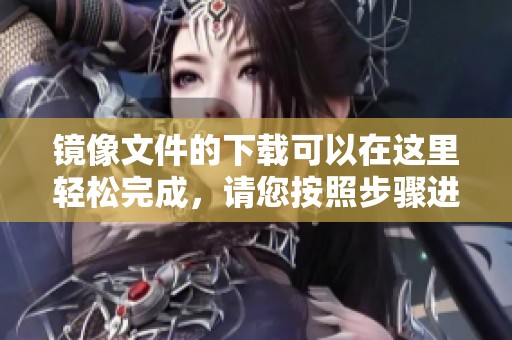 镜像文件的下载可以在这里轻松完成，请您按照步骤进行操作
