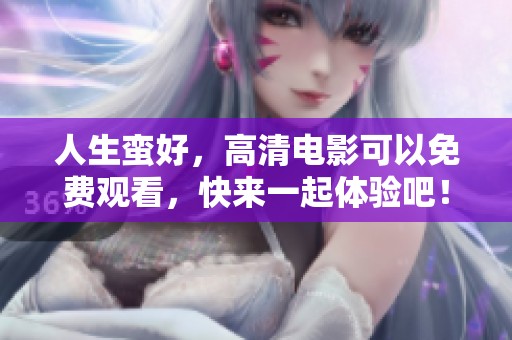 人生蛮好，高清电影可以免费观看，快来一起体验吧！
