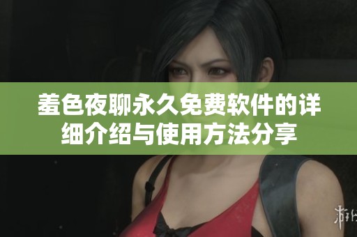 羞色夜聊永久免费软件的详细介绍与使用方法分享
