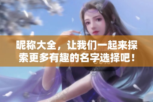 昵称大全，让我们一起来探索更多有趣的名字选择吧！